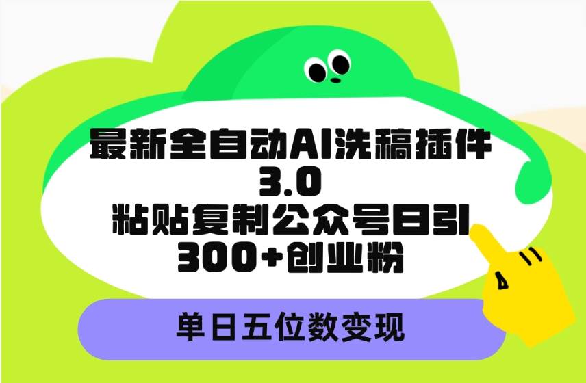 最新全自动AI洗稿插件3.0，粘贴复制公众号日引300+创业粉，单日五位数变现阿朗网创吧-网创项目资源站-副业项目-创业项目-搞钱项目阿朗网创吧