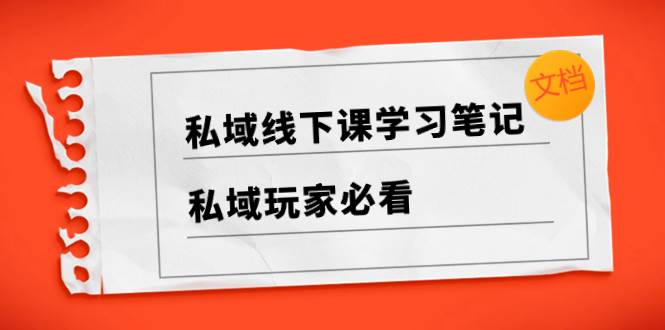私域线下课学习笔记，私域玩家必看【文档】阿朗网创吧-网创项目资源站-副业项目-创业项目-搞钱项目阿朗网创吧