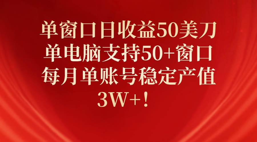 单窗口日收益50美刀，单电脑支持50+窗口，每月单账号稳定产值3W+！阿朗网创吧-网创项目资源站-副业项目-创业项目-搞钱项目阿朗网创吧