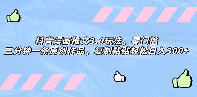 抖音漫画推文3.0玩法，零门槛，三分钟一条原创作品，复制粘贴轻松日入300+阿朗网创吧-网创项目资源站-副业项目-创业项目-搞钱项目阿朗网创吧