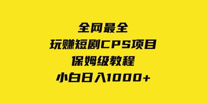 全网最全，玩赚短剧CPS项目保姆级教程，小白日入1000+网创吧-网创项目资源站-副业项目-创业项目-搞钱项目阿朗网创吧