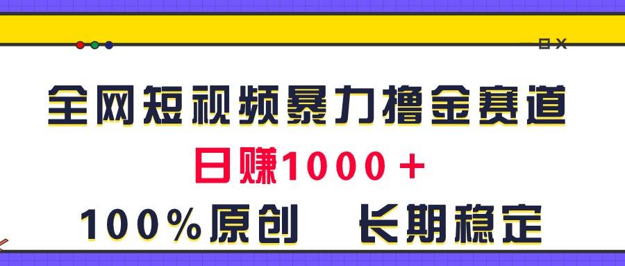 全网短视频暴力撸金赛道，日入1000＋！原创玩法，长期稳定阿朗网创吧-网创项目资源站-副业项目-创业项目-搞钱项目阿朗网创吧