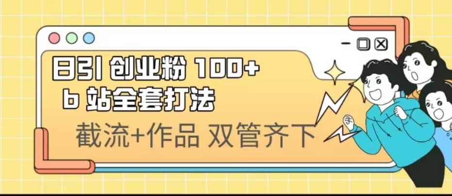 日引创业粉 100+ b 站全套打法【实操视频】阿朗网创吧-网创项目资源站-副业项目-创业项目-搞钱项目阿朗网创吧