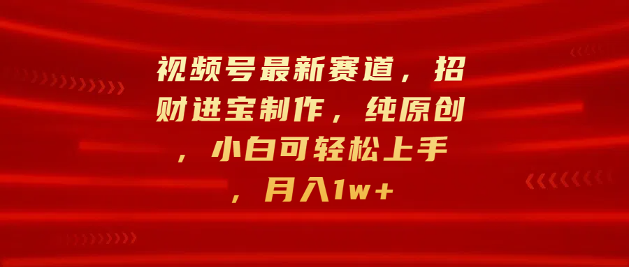 视频号最新赛道，招财进宝制作，纯原创，小白可轻松上手，月入1w+阿朗网创吧-网创项目资源站-副业项目-创业项目-搞钱项目阿朗网创吧