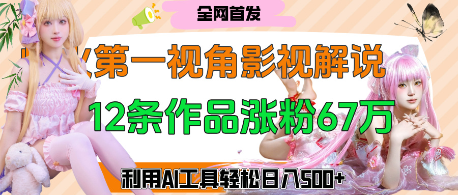 爆火第一人称视角影视解说，12条作品涨粉67万，巧用AI工具，轻松日入500+阿朗网创吧-网创项目资源站-副业项目-创业项目-搞钱项目阿朗网创吧