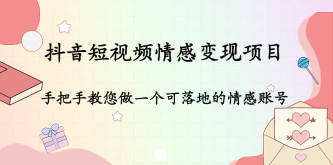 抖音短视频情感变现项目：手把手教您做一个可落地的情感账号阿朗网创吧-网创项目资源站-副业项目-创业项目-搞钱项目阿朗网创吧