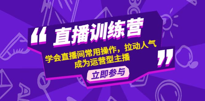 直播训练营：学会直播间常用操作，拉动人气，成为运营型主播阿朗网创吧-网创项目资源站-副业项目-创业项目-搞钱项目阿朗网创吧