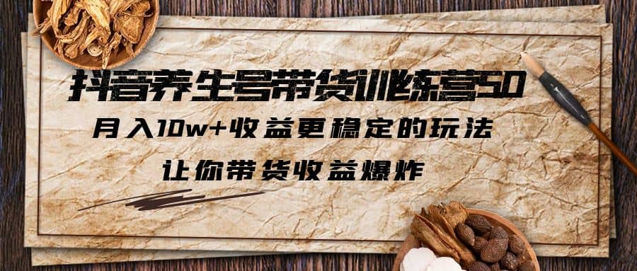 抖音养生号带货·训练营5.0，让你带货收益爆炸阿朗网创吧-网创项目资源站-副业项目-创业项目-搞钱项目阿朗网创吧