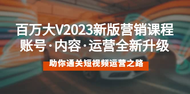 百万大V2023新版营销课 账号·内容·运营全新升级 通关短视频运营之路阿朗网创吧-网创项目资源站-副业项目-创业项目-搞钱项目阿朗网创吧