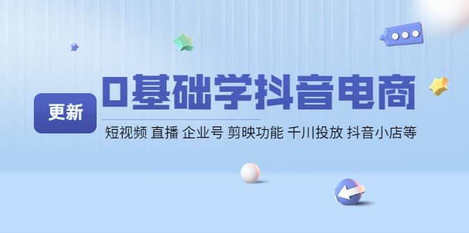 0基础学抖音电商【更新】短视频 直播 企业号 剪映功能 千川投放 抖音小店等阿朗网创吧-网创项目资源站-副业项目-创业项目-搞钱项目阿朗网创吧