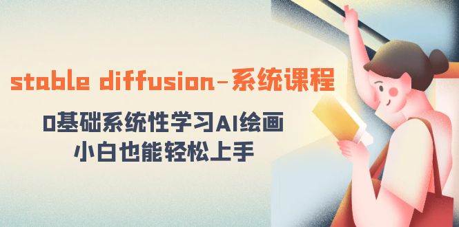 stable diffusion-系统课程：0基础系统性学习AI绘画，小白也能轻松上手阿朗网创吧-网创项目资源站-副业项目-创业项目-搞钱项目阿朗网创吧