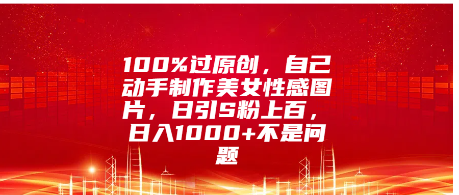 100%过原创，自己动手制作美女性感图片，日引S粉上百，日入1000+不是问题阿朗网创吧-网创项目资源站-副业项目-创业项目-搞钱项目阿朗网创吧