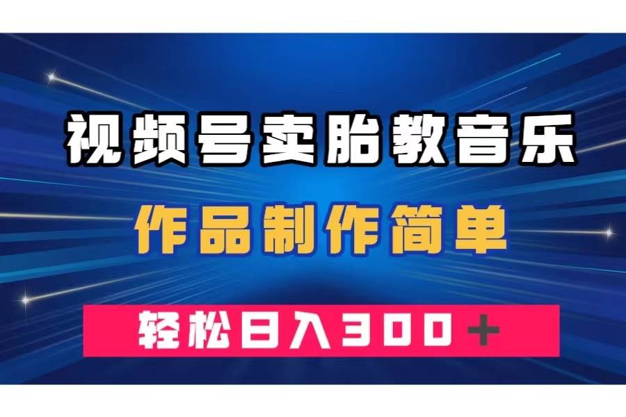 视频号卖胎教音乐，作品制作简单，一单49，轻松日入300＋网创吧-网创项目资源站-副业项目-创业项目-搞钱项目阿朗网创吧