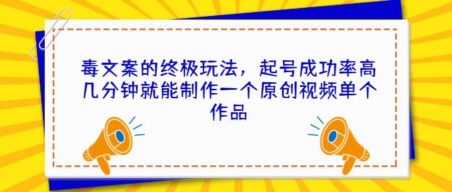 毒文案的终极玩法，起号成功率高几分钟就能制作一个原创视频单个作品阿朗网创吧-网创项目资源站-副业项目-创业项目-搞钱项目阿朗网创吧