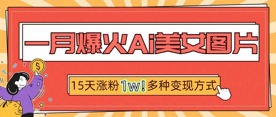 一月爆火ai美女图片，短视频热门玩法，15天涨粉1W多变现方式，深度解析!阿朗网创吧-网创项目资源站-副业项目-创业项目-搞钱项目阿朗网创吧