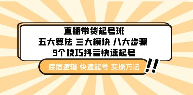 直播带货-起号实操班：五大算法 三大模块 八大步骤 9个技巧抖音快速记号网创吧-网创项目资源站-副业项目-创业项目-搞钱项目阿朗网创吧