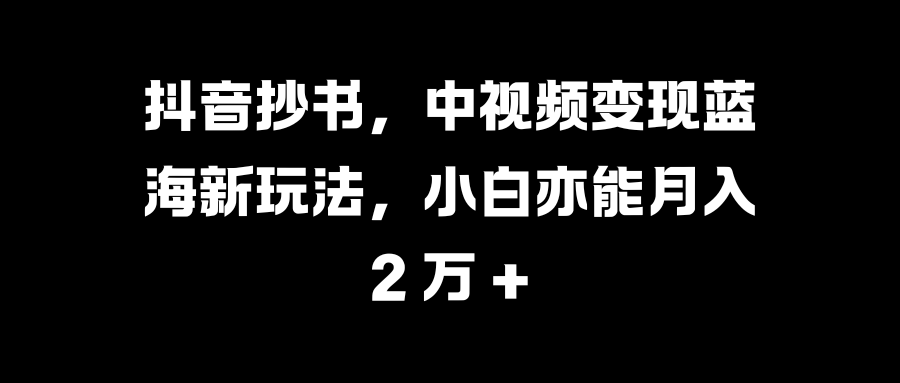 抖音抄书,中视频变现蓝海新玩法,小白亦能月入 2 万 +阿朗网创吧-网创项目资源站-副业项目-创业项目-搞钱项目阿朗网创吧
