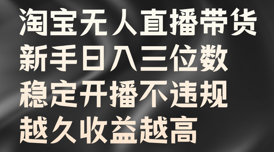 淘宝无人直播带货，新手日入三位数，稳定开播不违规，越久收益越高阿朗网创吧-网创项目资源站-副业项目-创业项目-搞钱项目阿朗网创吧