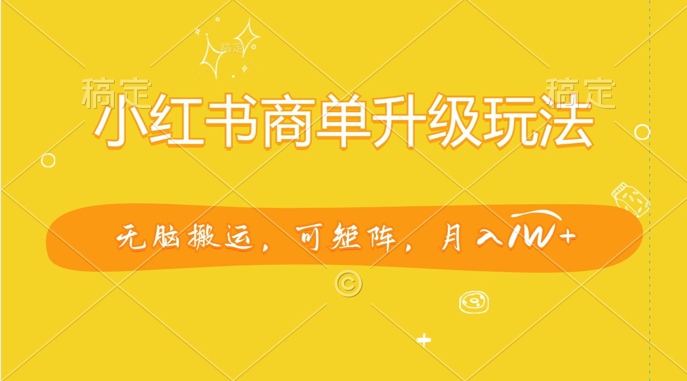小红书商单升级玩法，无脑搬运，可矩阵，月入1W+阿朗网创吧-网创项目资源站-副业项目-创业项目-搞钱项目阿朗网创吧