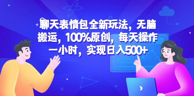 聊天表情包全新玩法，无脑搬运，100%原创，每天操作一小时，实现日入500+阿朗网创吧-网创项目资源站-副业项目-创业项目-搞钱项目阿朗网创吧