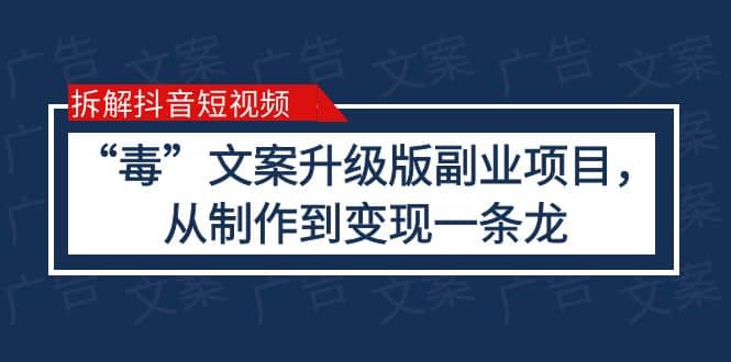 拆解抖音短视频：“毒”文案升级版副业项目，从制作到变现（教程+素材）阿朗网创吧-网创项目资源站-副业项目-创业项目-搞钱项目阿朗网创吧