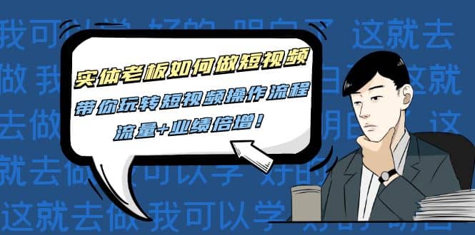 实体老板如何做短视频：带你玩转短视频全套操作流程，流量+业绩倍增阿朗网创吧-网创项目资源站-副业项目-创业项目-搞钱项目阿朗网创吧