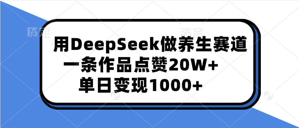 用DeepSeek做养生赛道，一条作品点赞20W+，单日变现1000+网创吧-网创项目资源站-副业项目-创业项目-搞钱项目阿朗网创吧