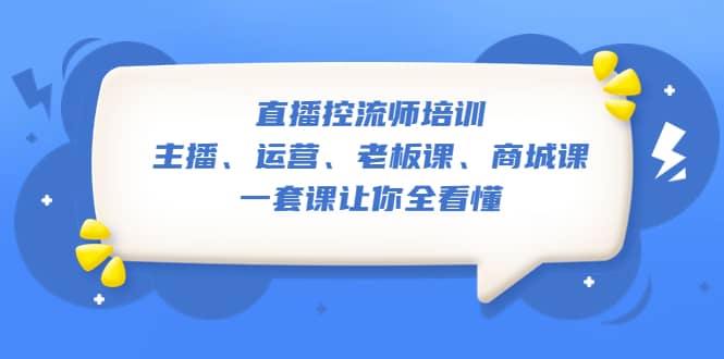 直播·控流师培训：主播、运营、老板课、商城课，一套课让你全看懂阿朗网创吧-网创项目资源站-副业项目-创业项目-搞钱项目阿朗网创吧