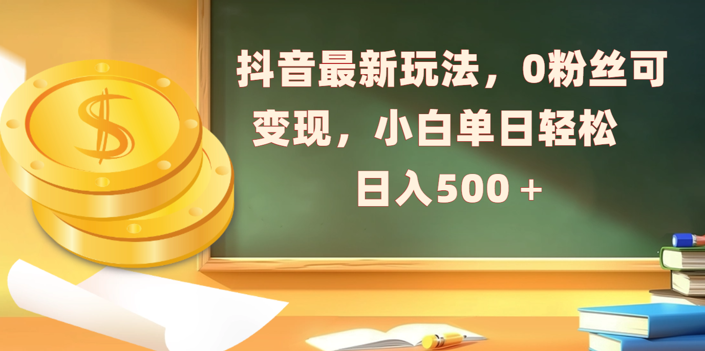 抖音最新玩法，0粉丝可变现，小白单日轻松日入500＋阿朗网创吧-网创项目资源站-副业项目-创业项目-搞钱项目阿朗网创吧