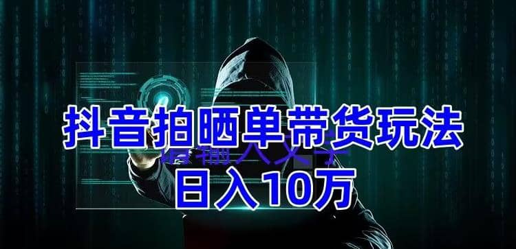 抖音拍晒单带货玩法分享 项目整体流程简单 有团队实测【教程+素材】阿朗网创吧-网创项目资源站-副业项目-创业项目-搞钱项目阿朗网创吧