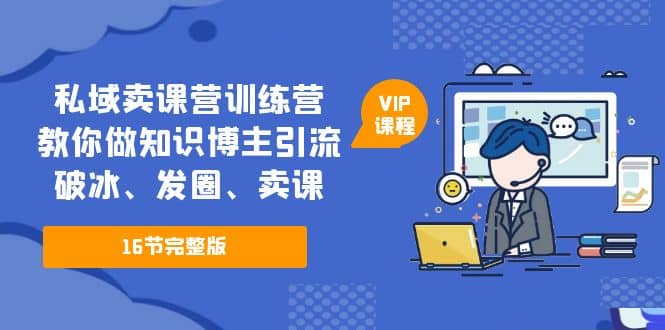 私域卖课营训练营：教你做知识博主引流、破冰、发圈、卖课（16节课完整版）网创吧-网创项目资源站-副业项目-创业项目-搞钱项目阿朗网创吧