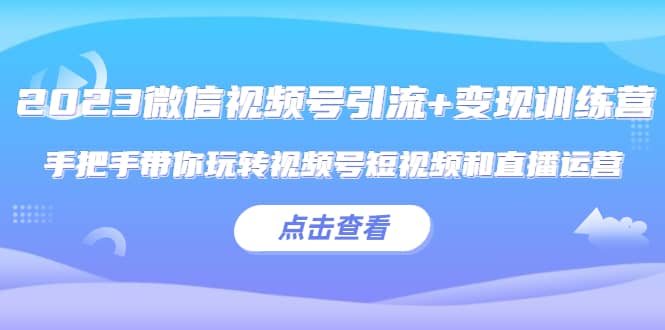 2023微信视频号引流+变现训练营：手把手带你玩转视频号短视频和直播运营阿朗网创吧-网创项目资源站-副业项目-创业项目-搞钱项目阿朗网创吧