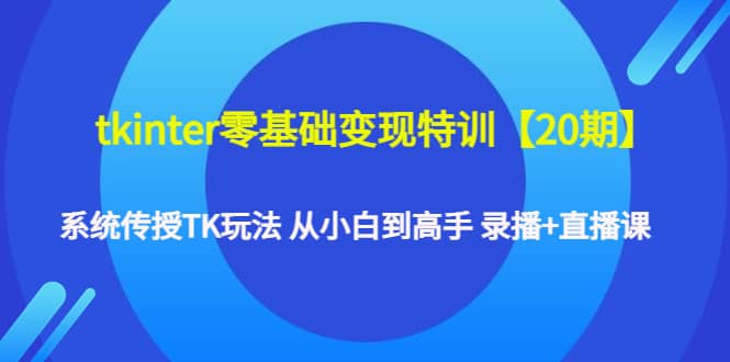 tkinter零基础变现特训【20期】系统传授TK玩法 从小白到高手 录播+直播课阿朗网创吧-网创项目资源站-副业项目-创业项目-搞钱项目阿朗网创吧