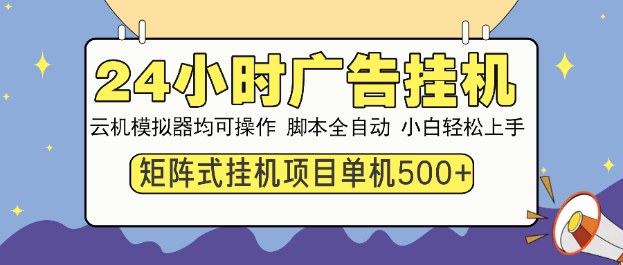 24小时广告挂机 单机收益500+ 矩阵式操作，设备越多收益越大，小白轻松上手阿朗网创吧-网创项目资源站-副业项目-创业项目-搞钱项目阿朗网创吧