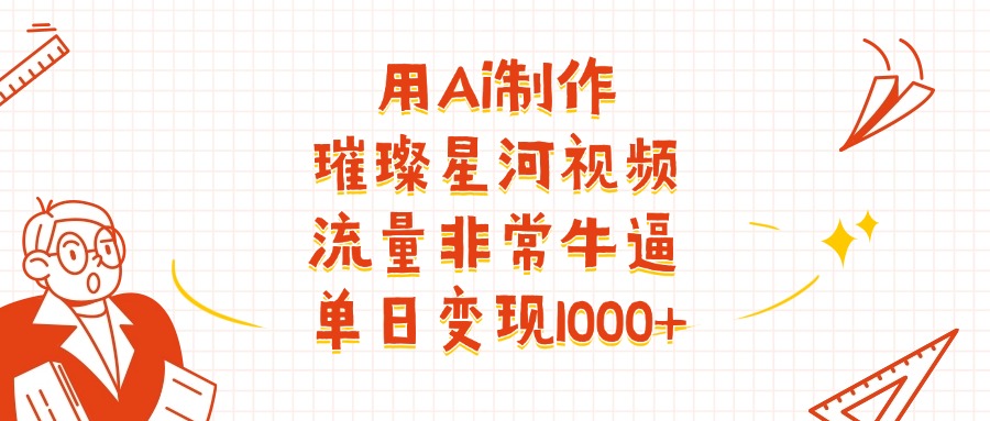 用Ai制作璀璨星河视频,流量非常牛逼,单日变现1000+阿朗网创吧-网创项目资源站-副业项目-创业项目-搞钱项目阿朗网创吧