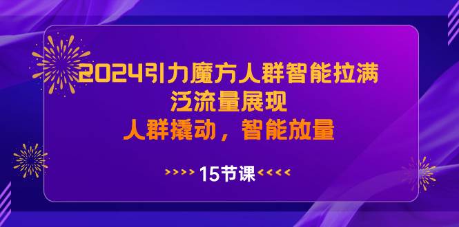 2024引力魔方人群智能拉满，泛流量展现，人群撬动，智能放量阿朗网创吧-网创项目资源站-副业项目-创业项目-搞钱项目阿朗网创吧