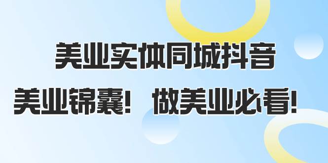 美业实体同城抖音，美业锦囊！做美业必看（58节课）阿朗网创吧-网创项目资源站-副业项目-创业项目-搞钱项目阿朗网创吧