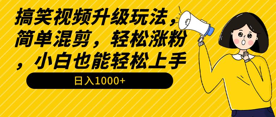 搞笑视频升级玩法，简单混剪，轻松涨粉，小白也能上手，日入1000+教程+素材阿朗网创吧-网创项目资源站-副业项目-创业项目-搞钱项目阿朗网创吧