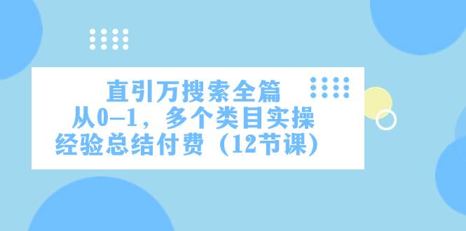 直引万·搜索全篇，从0-1，多个类目实操经验总结付费（12节课）阿朗网创吧-网创项目资源站-副业项目-创业项目-搞钱项目阿朗网创吧
