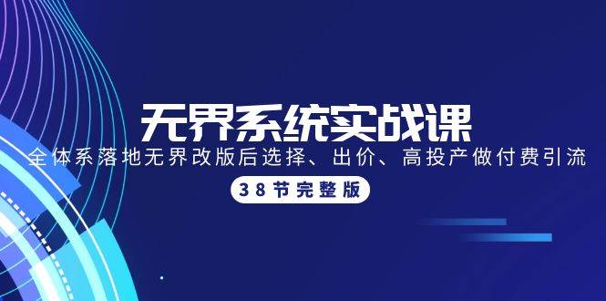 无界系统实战课：全体系落地无界改版后选择、出价、高投产做付费引流-38节阿朗网创吧-网创项目资源站-副业项目-创业项目-搞钱项目阿朗网创吧