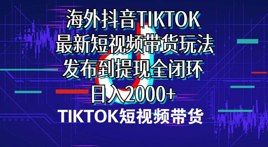 海外短视频带货，最新短视频带货玩法发布到提现全闭环，日入2000+阿朗网创吧-网创项目资源站-副业项目-创业项目-搞钱项目阿朗网创吧