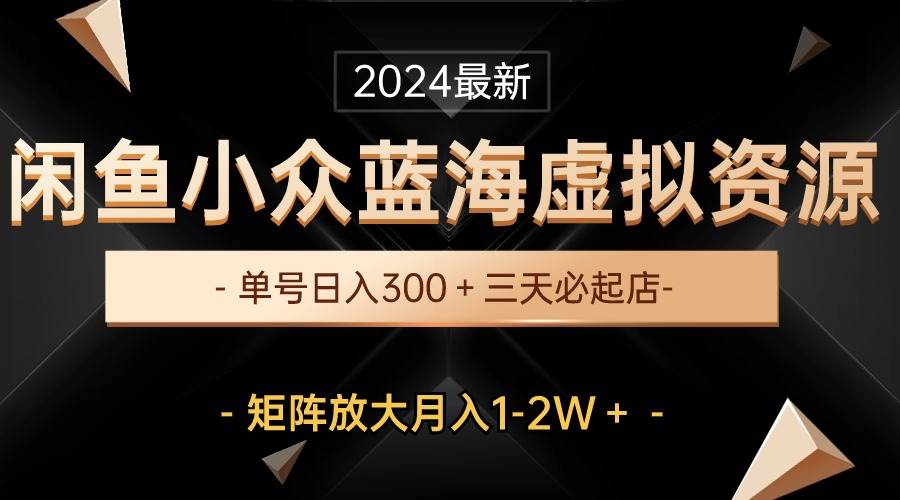 最新闲鱼小众蓝海虚拟资源，单号日入300＋，三天必起店，矩阵放大月入1-2W阿朗网创吧-网创项目资源站-副业项目-创业项目-搞钱项目阿朗网创吧