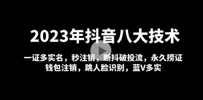 2023年抖音八大技术，一证多实名 秒注销 断抖破投流 永久捞证 钱包注销 等!阿朗网创吧-网创项目资源站-副业项目-创业项目-搞钱项目阿朗网创吧