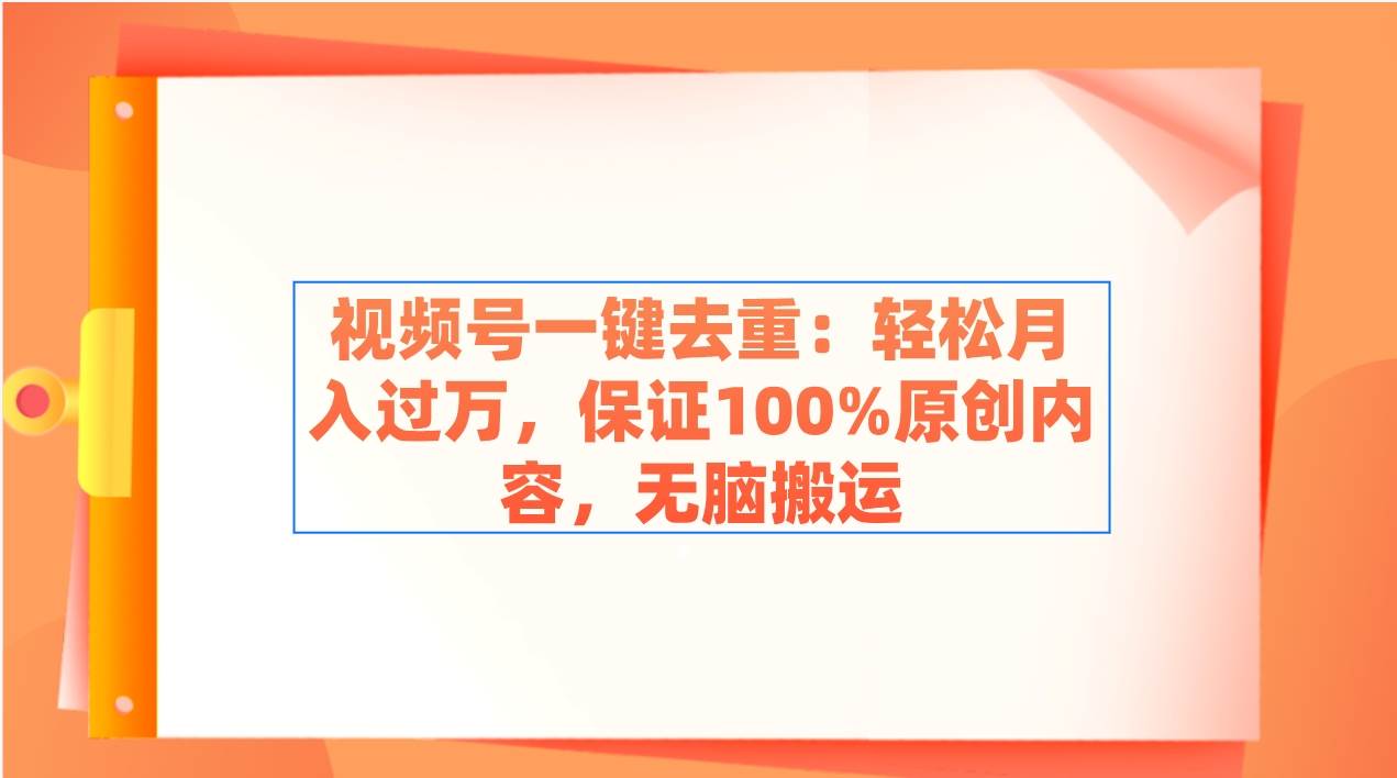 视频号一键去重：轻松月入过万，保证100%原创内容，无脑搬运阿朗网创吧-网创项目资源站-副业项目-创业项目-搞钱项目阿朗网创吧