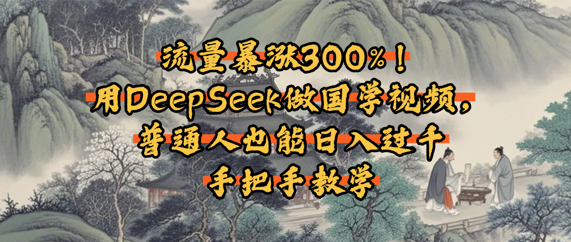 流量暴涨300%！用DeepSeek做国学视频，普通人也能日入过千阿朗网创吧-网创项目资源站-副业项目-创业项目-搞钱项目阿朗网创吧