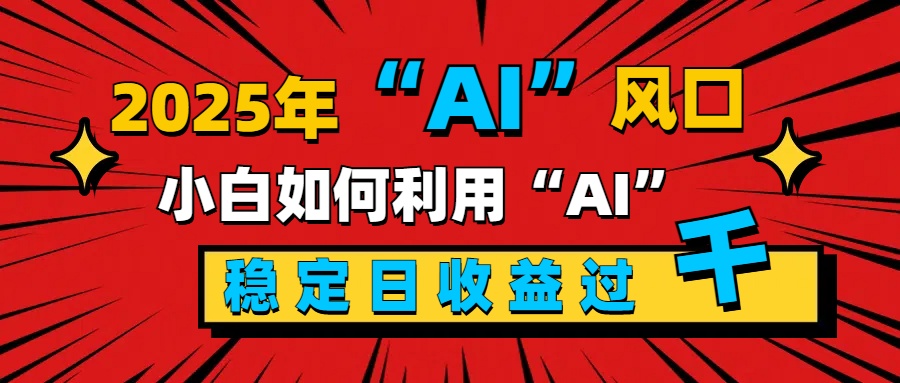 2025“ AI ”风口，新手小白如何利用ai，每日收益稳定过千阿朗网创吧-网创项目资源站-副业项目-创业项目-搞钱项目阿朗网创吧