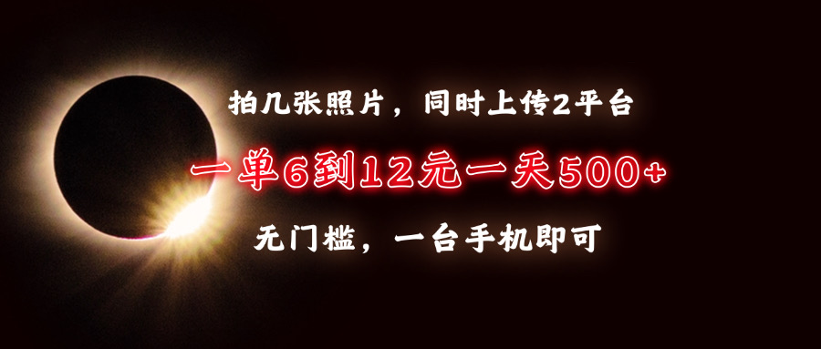 拍几张照片，同时上传2平台，一单6到12元，一天轻松500+，无门槛，一台手机即可阿朗网创吧-网创项目资源站-副业项目-创业项目-搞钱项目阿朗网创吧