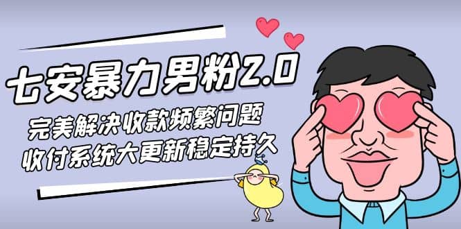 七安暴力男粉2.0 完美解决收款频繁问题 收付系统大更新稳定持久(教程+素材)阿朗网创吧-网创项目资源站-副业项目-创业项目-搞钱项目阿朗网创吧