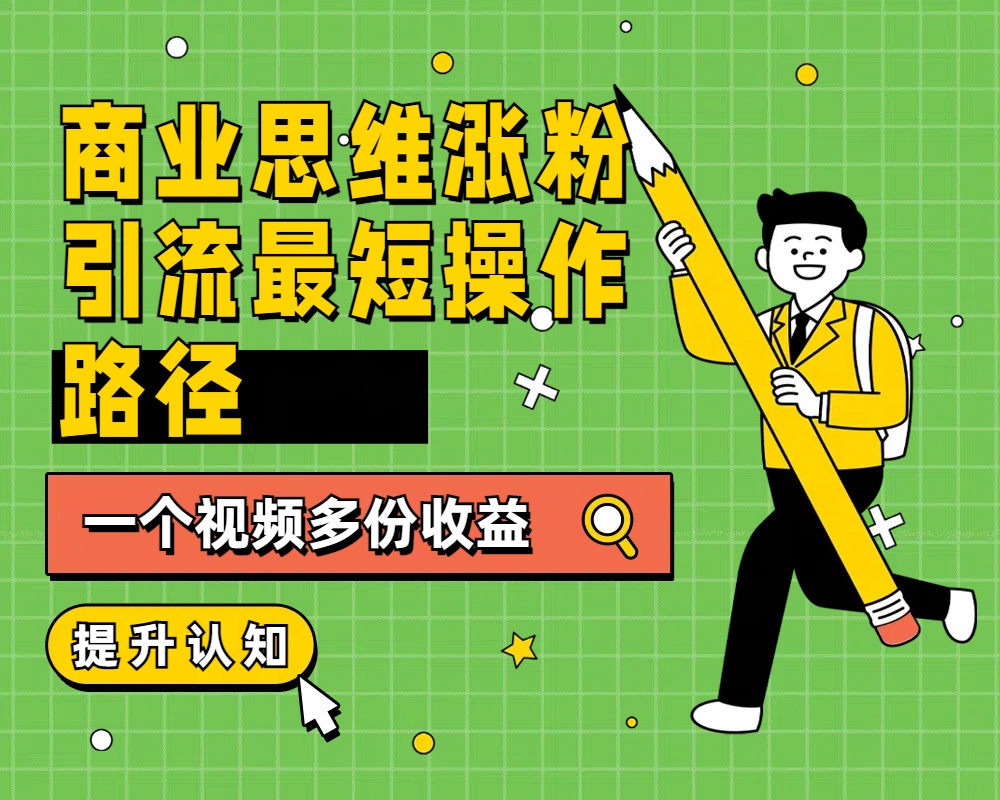 商业思维涨粉+引流最短操作路径，一个视频多份收益阿朗网创吧-网创项目资源站-副业项目-创业项目-搞钱项目阿朗网创吧