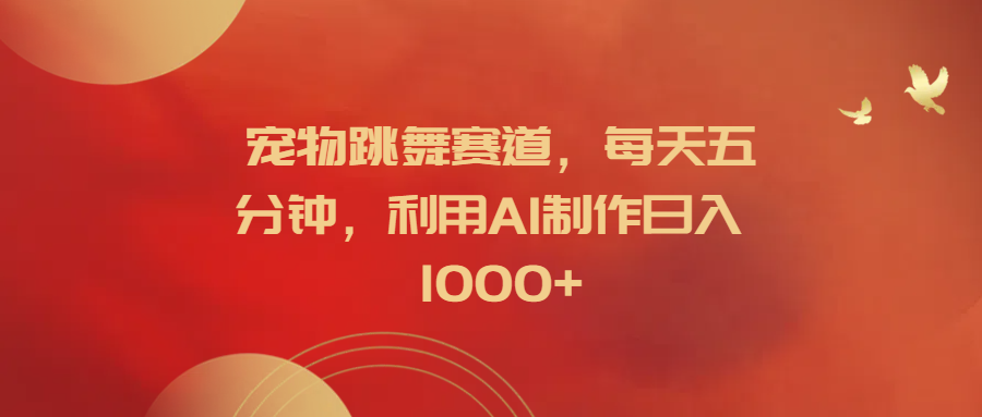 宠物跳舞赛道，每天五分钟，利用AI制作日入1000+阿朗网创吧-网创项目资源站-副业项目-创业项目-搞钱项目阿朗网创吧